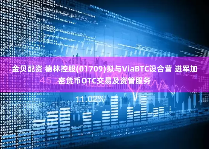 金贝配资 德林控股(01709)拟与ViaBTC设合营 进军加密货币OTC交易及资管服务
