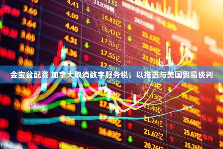 金宝盆配资 加拿大取消数字服务税，以推进与美国贸易谈判