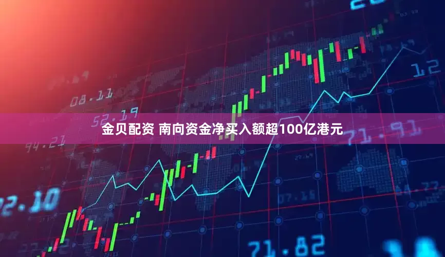 金贝配资 南向资金净买入额超100亿港元