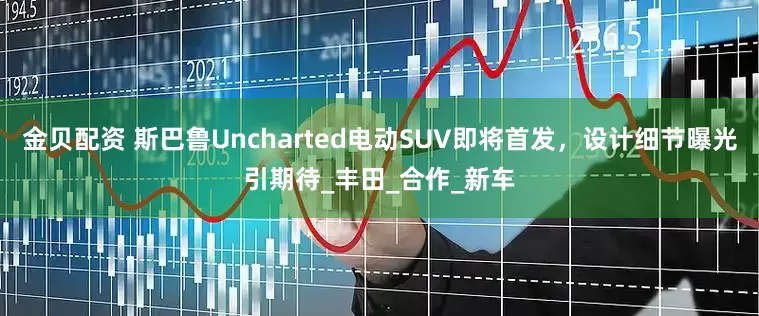 金贝配资 斯巴鲁Uncharted电动SUV即将首发，设计细节曝光引期待_丰田_合作_新车