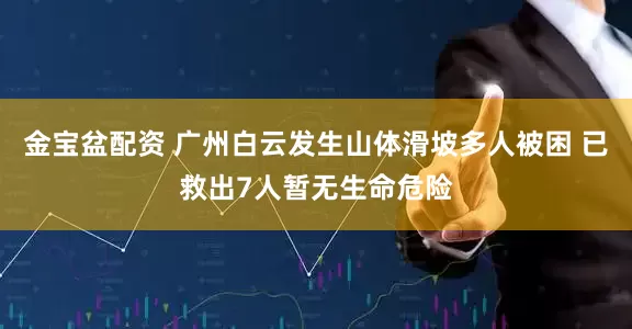 金宝盆配资 广州白云发生山体滑坡多人被困 已救出7人暂无生命危险