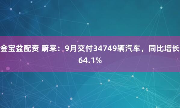 金宝盆配资 蔚来：9月交付34749辆汽车，同比增长64.1%