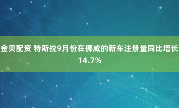 金贝配资 特斯拉9月份在挪威的新车注册量同比增长14.7%
