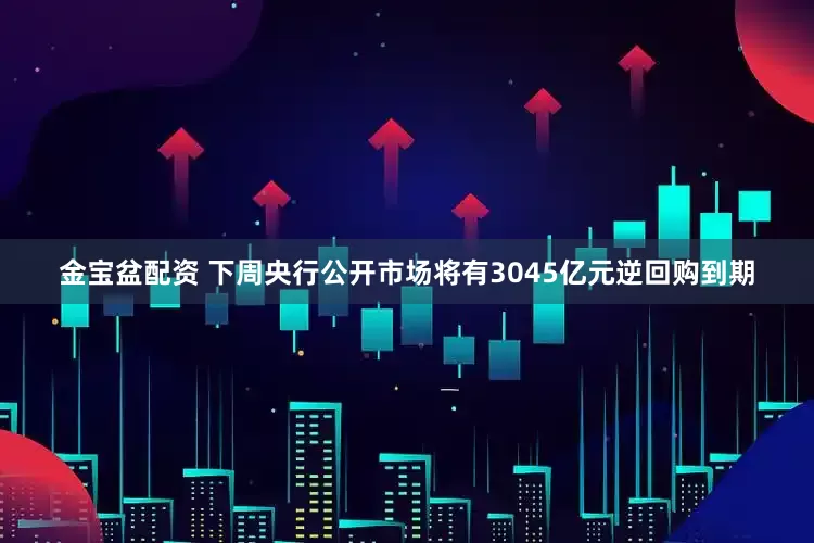 金宝盆配资 下周央行公开市场将有3045亿元逆回购到期